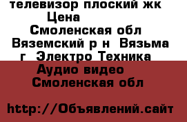 телевизор плоский жк › Цена ­ 15 000 - Смоленская обл., Вяземский р-н, Вязьма г. Электро-Техника » Аудио-видео   . Смоленская обл.